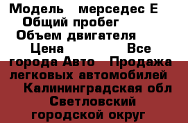  › Модель ­ мерседес Е-230 › Общий пробег ­ 260 000 › Объем двигателя ­ 25 › Цена ­ 650 000 - Все города Авто » Продажа легковых автомобилей   . Калининградская обл.,Светловский городской округ 